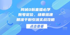 （14827期）同城0粉直播必学，账号定位，绿幕搭建，精准千粉引流实战攻略-中创网_分享创业项目_助您在家赚钱