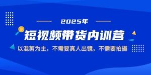 2025短视频带货内训营,以混剪为主,不需要真人出镜,不需要拍摄-中创网_分享创业项目_助您在家赚钱