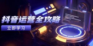 抖音运营全攻略,账号包装养号技巧,情感增粉视频搬运,实现快速变现-中创网_分享创业项目_助您在家赚钱