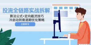 投流全链路实战拆解:算法公式+定向截流技巧,冷启动到衰退期优化策略-中创网_分享创业项目_助您在家赚钱