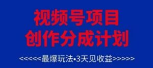 视频号创作分成计划,最爆玩法,3天见收益,单号每月可以产出3k+,可矩阵-中创网_分享创业项目_助您在家赚钱