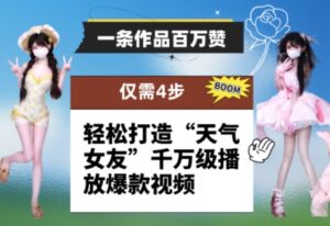 一条作品百万赞！ 只需4步，轻松打造“天气女友”千万级播放爆款视频-中创网_分享创业项目_助您在家赚钱