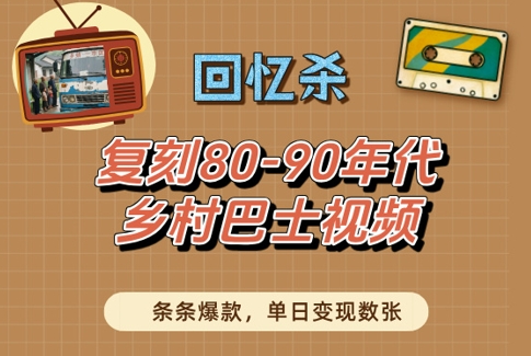 回忆杀！复刻80-90年代乡村巴士视频，条条爆款，单日变现数张-中创网_分享创业项目_助您在家赚钱