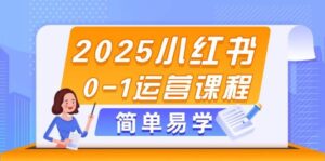2025小红书0-1运营课程，选品、素材、笔记制作与发布技巧-中创网_分享创业项目_助您在家赚钱