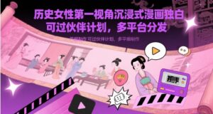 历史女性第一视角沉浸式漫画独白解说视频制作，可过伙伴计划，多平台分发-中创网_分享创业项目_助您在家赚钱