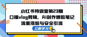 (14794期)小红书特训营第23期,口播vlog剪辑,AI创作爆款笔记,流量涨粉与安全引流-中创网_分享创业项目_助您在家赚钱