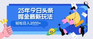 25年今日头条掘金最新高阶玩法 轻松日入多张，小白、宝妈、上班族都可以轻松上手，兼职全职不二之选-中创网_分享创业项目_助您在家赚钱