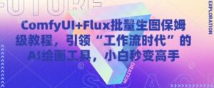 ComfyUI+Flux批量生图保姆级教程,引领“工作流时代”的AI绘画工具,小白秒变高手-中创网_分享创业项目_助您在家赚钱