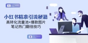 (14881期)小红书精准引流秘籍,高转化流量池+爆款图片,笔记热门翻倍技巧-中创网_分享创业项目_助您在家赚钱