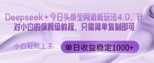 (14678期)今日头条4.0最新版本 Deepseek+今日头条全网最新玩法,单日收益突破100...-中创网_分享创业项目_助您在家赚钱
