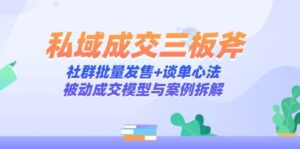 私域成交三板斧:社群批量发售+谈单心法,被动成交模型与案例拆解-中创网_分享创业项目_助您在家赚钱