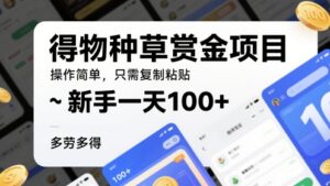 得物种草赏金项目,操作简单,只需复制粘贴,新手一天100+,多劳多得-中创网_分享创业项目_助您在家赚钱
