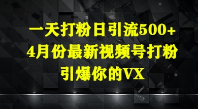 一天打粉日引流500+，4月份最新视频号打粉，引爆你的微信-中创网_分享创业项目_助您在家赚钱
