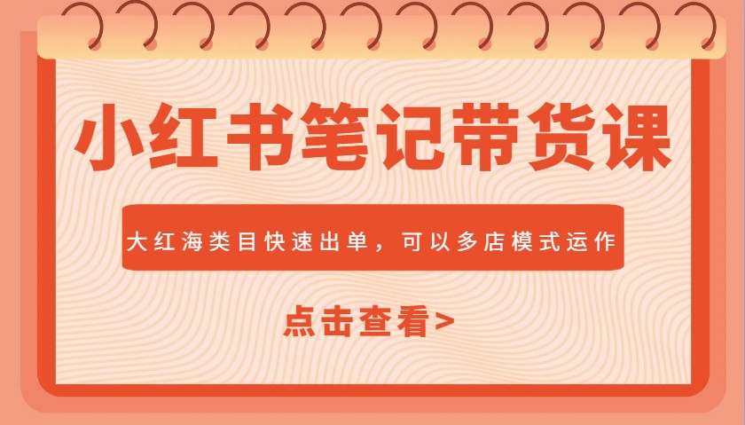 小红书笔记带货课，大红海类目快速出单，市场大，可以多店模式运作（更新）-中创网_分享创业项目_助您在家赚钱
