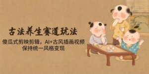 (14765期)古法养生赛道玩法,傻瓜式剪映剪辑,AI+古风插画视频,保持统一风格变现-中创网_分享创业项目_助您在家赚钱