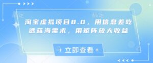 淘宝虚拟项目8.0,用信息差吃透蓝海需求,用矩阵放大收益-中创网_分享创业项目_助您在家赚钱