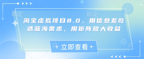 淘宝虚拟项目8.0，用信息差吃透蓝海需求，用矩阵放大收益-中创网_分享创业项目_助您在家赚钱