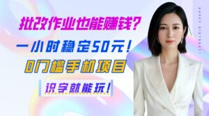（14658期）批改作业也能赚钱？一小时稳定50元！0门槛手机项目，识字就能玩！-中创网_分享创业项目_助您在家赚钱
