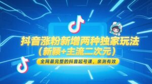 抖音涨粉新增两种独家玩法（新颖+主流二次元），全网最完整的抖音起号课，亲测有效-中创网_分享创业项目_助您在家赚钱