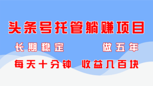 (14635期)头条号托管躺赚项目,长期稳定,可做五年,每天十分钟,收益几百块-中创网_分享创业项目_助您在家赚钱