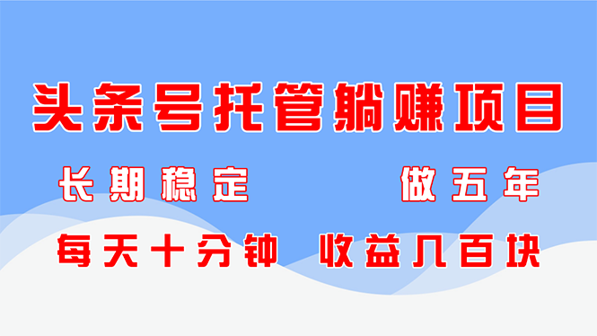 （14635期）头条号托管躺赚项目，长期稳定，可做五年，每天十分钟，收益几百块-中创网_分享创业项目_助您在家赚钱