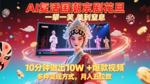 AI复活国潮京剧花旦,一颦一笑美到窒息,10分钟做出10W+爆款视频,多种变现方式-中创网_分享创业项目_助您在家赚钱