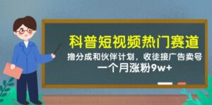 科普短视频热门赛道：撸分成和伙伴计划，收徒接广告卖号，一个月涨粉9w+-中创网_分享创业项目_助您在家赚钱