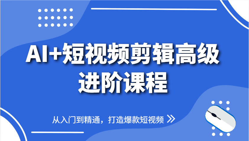AI+短视频剪辑高级进阶课程，从入门到精通，打造爆款短视频-中创网_分享创业项目_助您在家赚钱