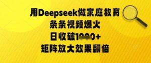 用Deepseek做家庭教育条条视频爆火日收几张,矩阵放大效果翻倍-中创网_分享创业项目_助您在家赚钱