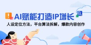 （14911期）AI赋能打造IP增长，人设定位方法，平台算法拆解，爆款内容创作-中创网_分享创业项目_助您在家赚钱