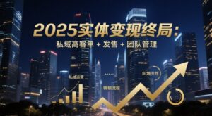 2025实体变现终局：私域高客单+发售+团队管理-中创网_分享创业项目_助您在家赚钱