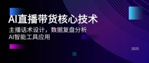 AI直播带货核心技术,主播话术设计,数据复盘分析,AI智能工具应用-中创网_分享创业项目_助您在家赚钱