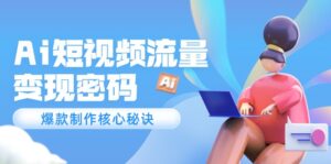 (14875期)Ai短视频流量密码,爆款制作核心秘诀,120万案例深度解析-中创网_分享创业项目_助您在家赚钱