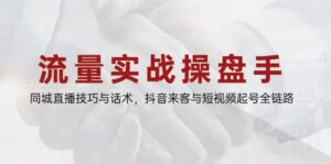 (14801期)流量实战操盘手,同城直播技巧与话术,抖音来客与短视频起号全链路-中创网_分享创业项目_助您在家赚钱