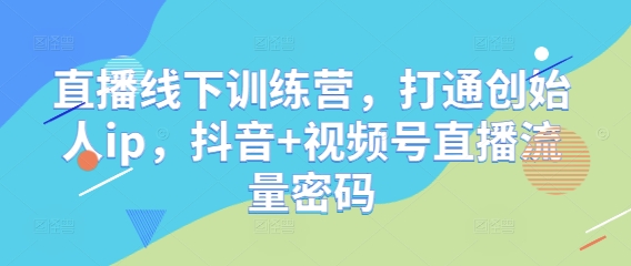 直播线下训练营，打通创始人ip，抖音+视频号直播流量密码-中创网_分享创业项目_助您在家赚钱