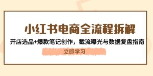 (14770期)小红书电商全流程拆解:开店选品+爆款笔记创作,截流曝光与数据复盘指南-中创网_分享创业项目_助您在家赚钱