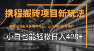 携程最新搬砖变现项目,靠搬运爆款笔记,小白也能日入4张+,后续还可实现矩阵收益-中创网_分享创业项目_助您在家赚钱