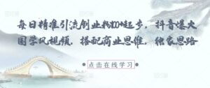 每日精准引流创业粉100+起步,抖音爆火国学风视频,搭配商业思维,独家思路-中创网_分享创业项目_助您在家赚钱