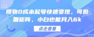 得物0成本起号快速变现,可批量矩阵,小白也能月入6k-中创网_分享创业项目_助您在家赚钱