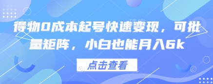 得物0成本起号快速变现，可批量矩阵，小白也能月入6k-中创网_分享创业项目_助您在家赚钱
