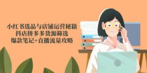 小红书选品与店铺运营秘籍,抖店拼多多货源筛选,爆款笔记+直播流量攻略-中创网_分享创业项目_助您在家赚钱