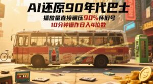 AI还原90年代巴士,一帧就让70后泪崩,播放量直接碾压90%怀旧号,每天操作十分钟,日入四位数-中创网_分享创业项目_助您在家赚钱