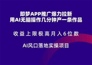 （14915期）即梦APP推广爆力拉新，收益上限极高，月入6位数，AI风口落地实操项目。-中创网_分享创业项目_助您在家赚钱