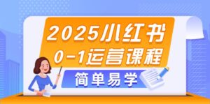 （14719期）2025小红书0-1运营课程，选品、素材、笔记制作与发布技巧-中创网_分享创业项目_助您在家赚钱