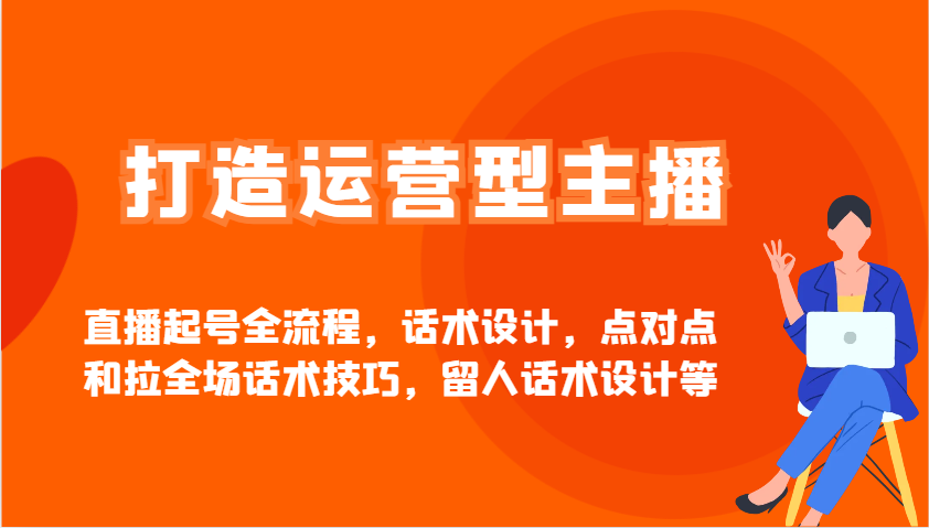 打造运营型主播直播起号全流程，话术设计，点对点和拉全场话术技巧，留人话术设计等-中创网_分享创业项目_助您在家赚钱