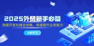 2025外贸新手必备，流程开发社媒全攻略，快速提升业务能力-中创网_分享创业项目_助您在家赚钱