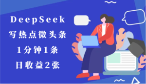 用DeepSeek写热点微头条，1分钟1条，日收益2张-中创网_分享创业项目_助您在家赚钱