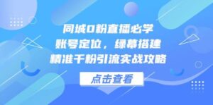 同城0粉直播必学,账号定位,绿幕搭建,精准千粉引流实战攻略-中创网_分享创业项目_助您在家赚钱