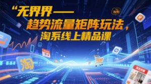 无界-趋势流量矩阵玩法,淘系线上精品课-中创网_分享创业项目_助您在家赚钱