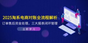 (14717期)2025淘系电商对账全流程解析,订单售后资金处理,三大报表闭环管理-中创网_分享创业项目_助您在家赚钱